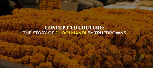 Concept to Couture: The Story of Phoolmandi by trueBrowns